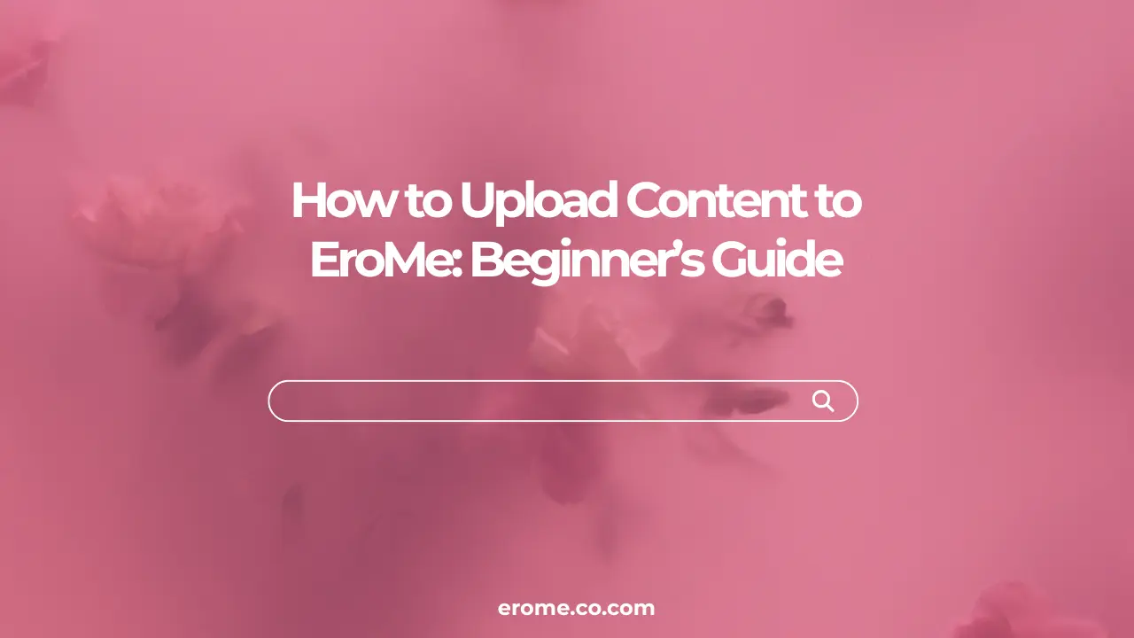 How to Upload Content to EroMe Beginner’s Guide